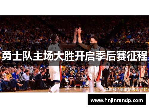 勇士队主场大胜开启季后赛征程