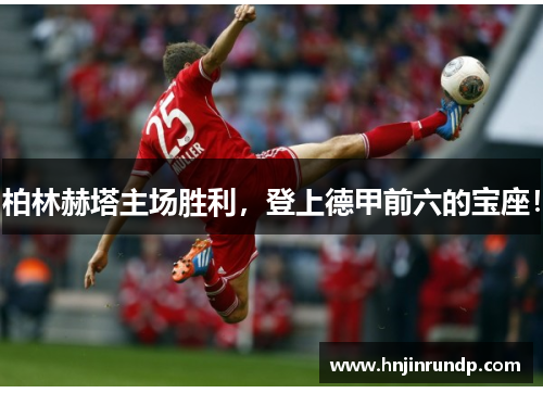 柏林赫塔主场胜利，登上德甲前六的宝座！