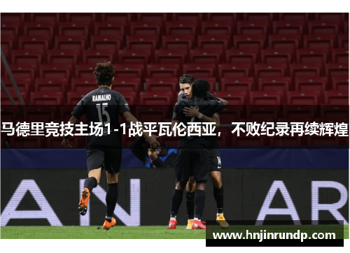 马德里竞技主场1-1战平瓦伦西亚，不败纪录再续辉煌