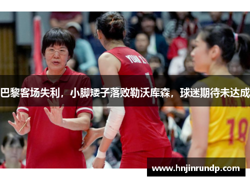巴黎客场失利，小脚矮子落败勒沃库森，球迷期待未达成