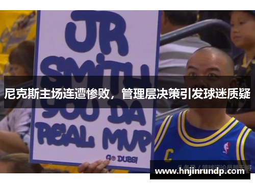 尼克斯主场连遭惨败，管理层决策引发球迷质疑