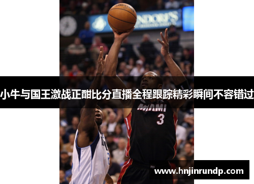 小牛与国王激战正酣比分直播全程跟踪精彩瞬间不容错过