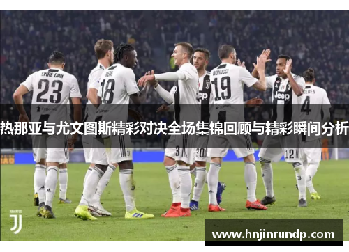 热那亚与尤文图斯精彩对决全场集锦回顾与精彩瞬间分析