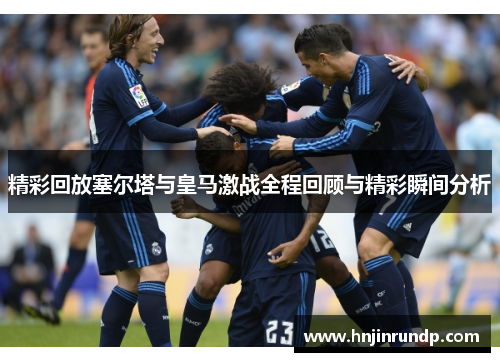 精彩回放塞尔塔与皇马激战全程回顾与精彩瞬间分析