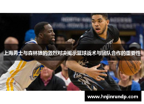 上海勇士与森林狼的激烈对决揭示篮球战术与团队合作的重要性