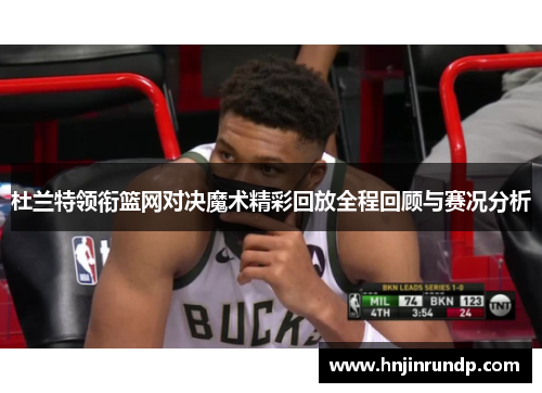 杜兰特领衔篮网对决魔术精彩回放全程回顾与赛况分析
