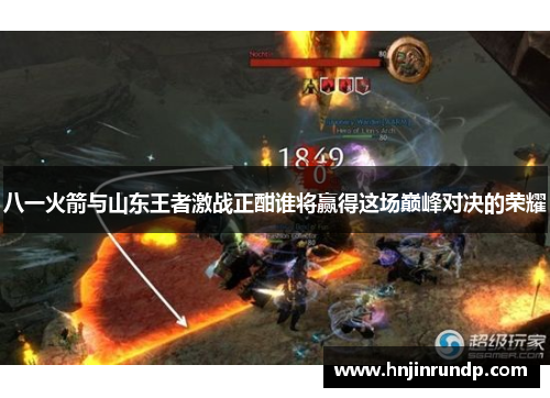 八一火箭与山东王者激战正酣谁将赢得这场巅峰对决的荣耀